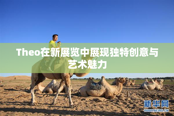 Theo在新展览中展现独特创意与艺术魅力
