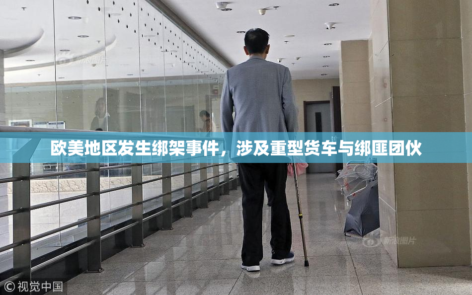 欧美地区发生绑架事件，涉及重型货车与绑匪团伙