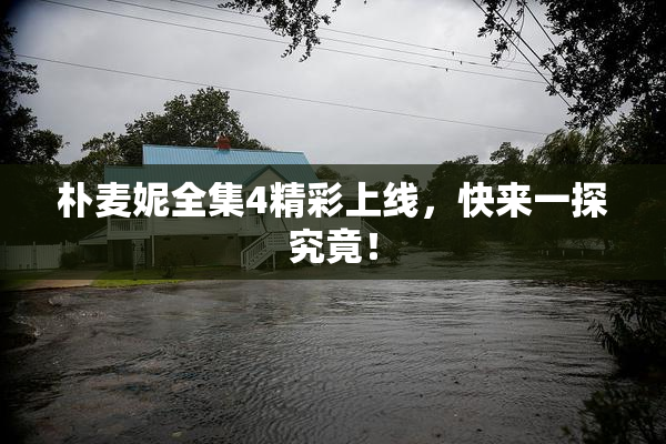 朴麦妮全集4精彩上线，快来一探究竟！