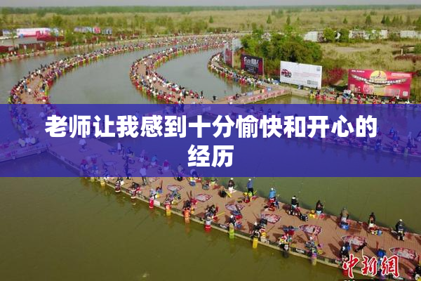 老师让我感到十分愉快和开心的经历