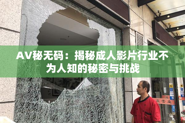 AV秘无码：揭秘成人影片行业不为人知的秘密与挑战