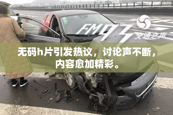 无码h片引发热议，讨论声不断，内容愈加精彩。