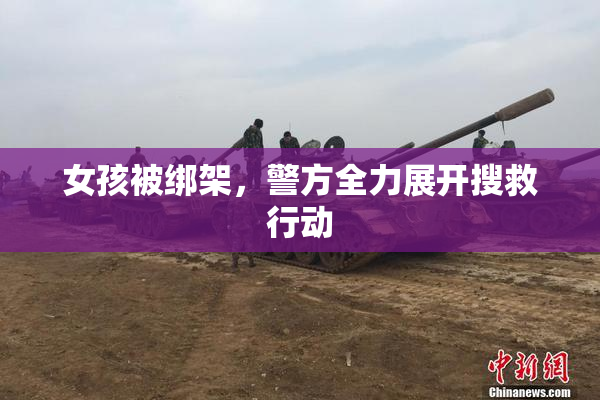 女孩被绑架，警方全力展开搜救行动