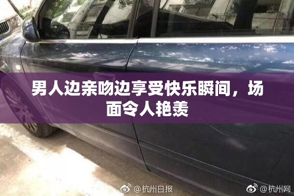 男人边亲吻边享受快乐瞬间，场面令人艳羡