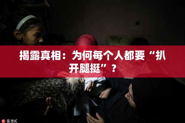 揭露真相：为何每个人都要“扒开腿挺”？