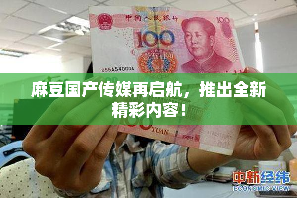 麻豆国产传媒再启航，推出全新精彩内容！