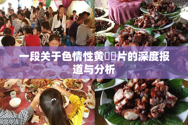 一段关于色情性黄❌‌片的深度报道与分析