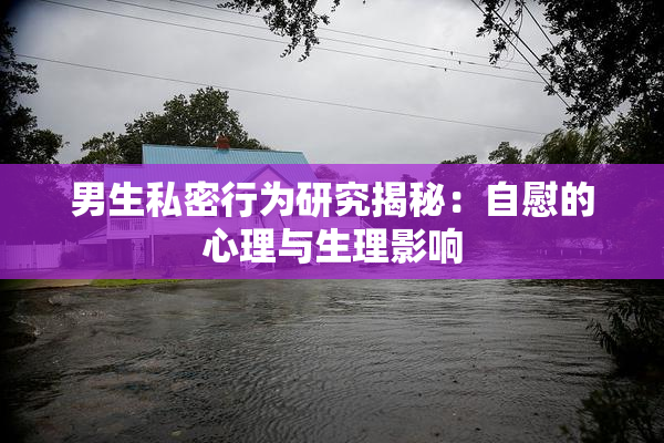 男生私密行为研究揭秘：自慰的心理与生理影响