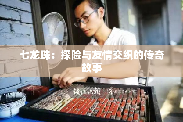 七龙珠：探险与友情交织的传奇故事