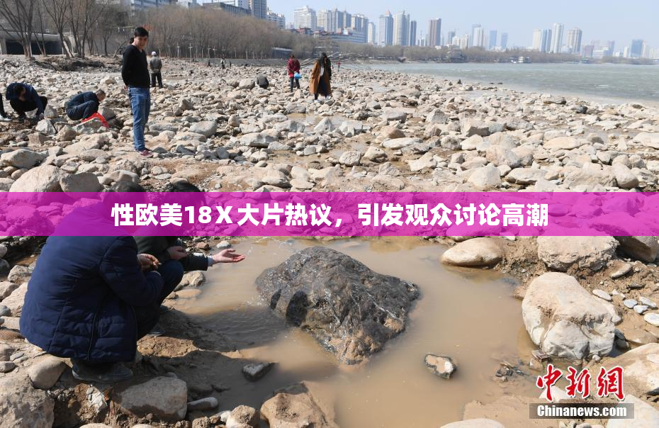 性欧美18Ⅹ大片热议，引发观众讨论高潮