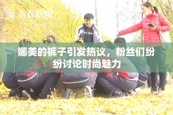 娜美的裤子引发热议，粉丝们纷纷讨论时尚魅力