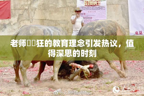 老师❌‌狂的教育理念引发热议，值得深思的时刻
