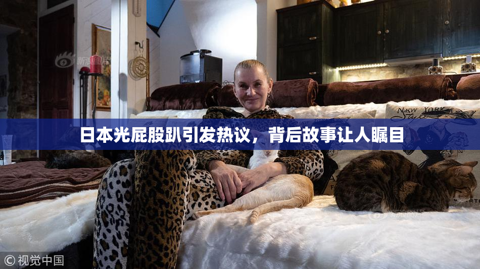 日本光屁股趴引发热议，背后故事让人瞩目