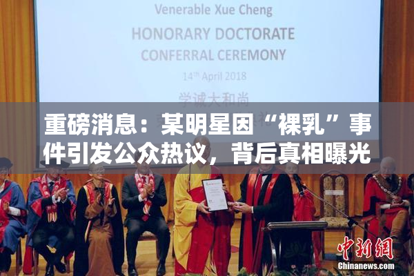 重磅消息：某明星因“裸乳”事件引发公众热议，背后真相曝光！