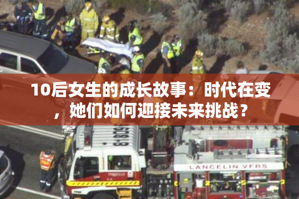 10后女生的成长故事：时代在变，她们如何迎接未来挑战？