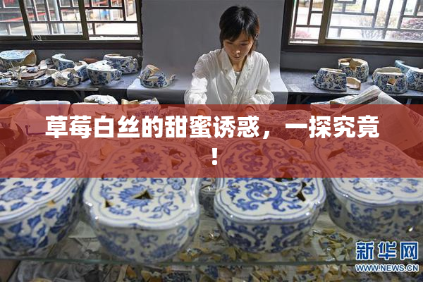 草莓白丝的甜蜜诱惑，一探究竟！