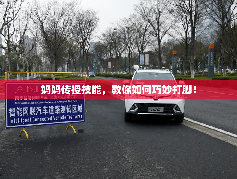 妈妈传授技能，教你如何巧妙打脚！