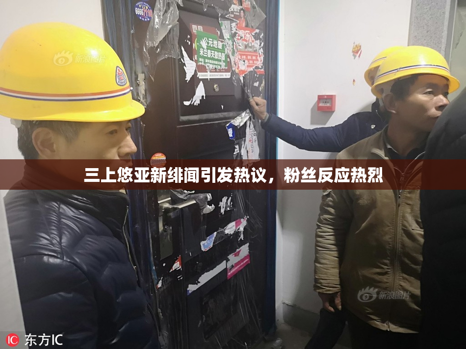 三上悠亚新绯闻引发热议，粉丝反应热烈