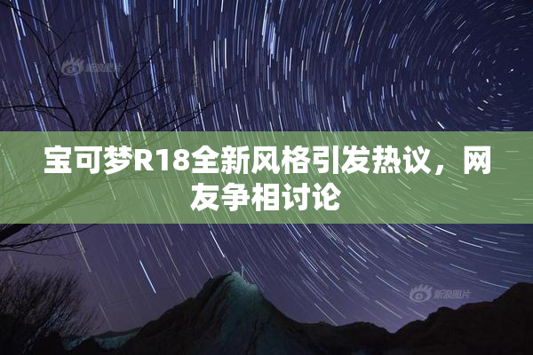 宝可梦R18全新风格引发热议，网友争相讨论