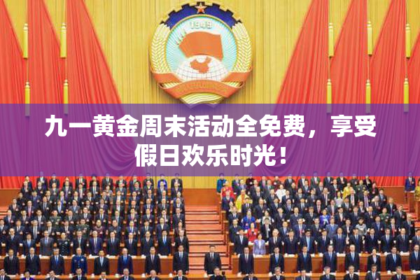 九一黄金周末活动全免费，享受假日欢乐时光！