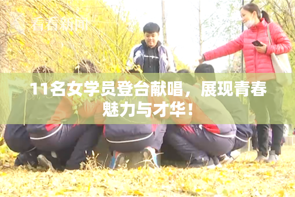 11名女学员登台献唱，展现青春魅力与才华！