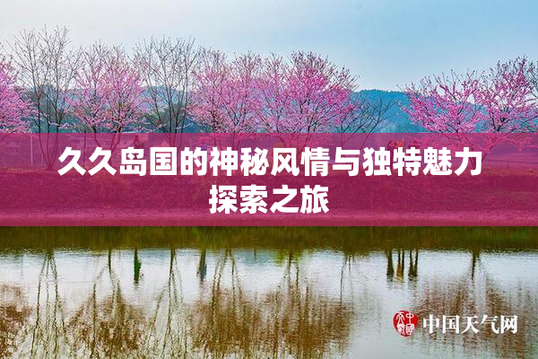 久久岛国的神秘风情与独特魅力探索之旅
