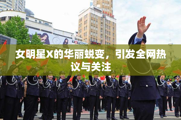 女明星X的华丽蜕变，引发全网热议与关注
