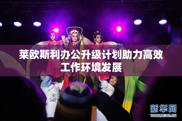 莱欧斯利办公升级计划助力高效工作环境发展