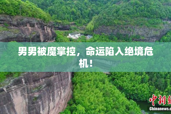 男男被魔掌控，命运陷入绝境危机！