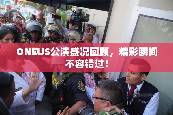 ONEUS公演盛况回顾，精彩瞬间不容错过！