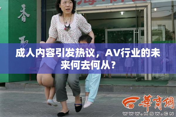 成人内容引发热议，AV行业的未来何去何从？