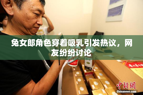 兔女郎角色穿着吸乳引发热议，网友纷纷讨论