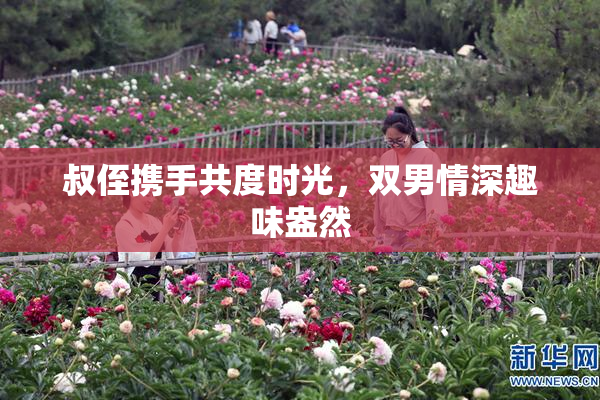 叔侄携手共度时光，双男情深趣味盎然