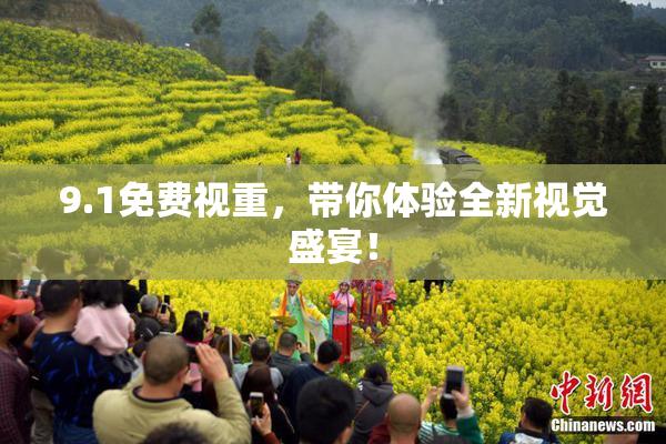 9.1免费视重，带你体验全新视觉盛宴！