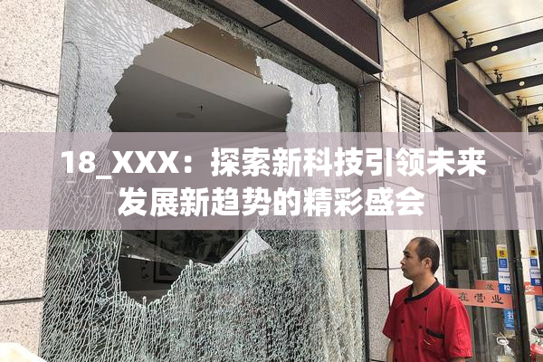 18_XXX：探索新科技引领未来发展新趋势的精彩盛会