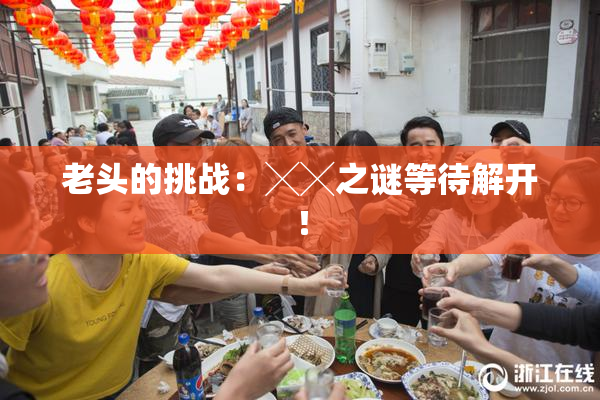 老头的挑战：╳╳之谜等待解开！