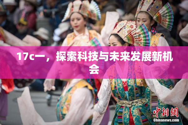 17c一，探索科技与未来发展新机会