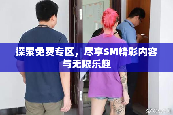 探索免费专区，尽享SM精彩内容与无限乐趣