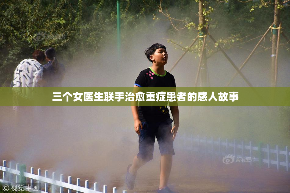三个女医生联手治愈重症患者的感人故事
