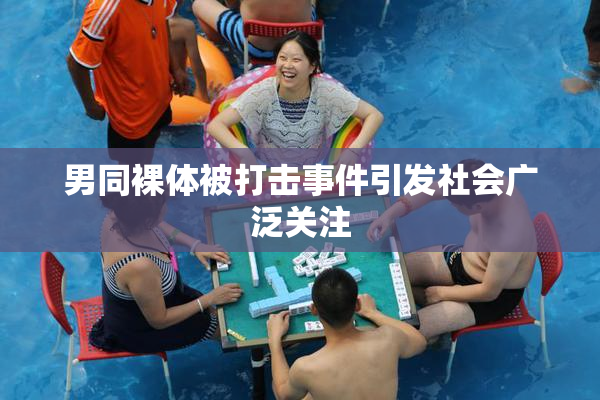 男同裸体被打击事件引发社会广泛关注