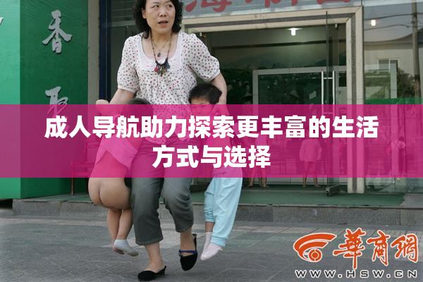 成人导航助力探索更丰富的生活方式与选择