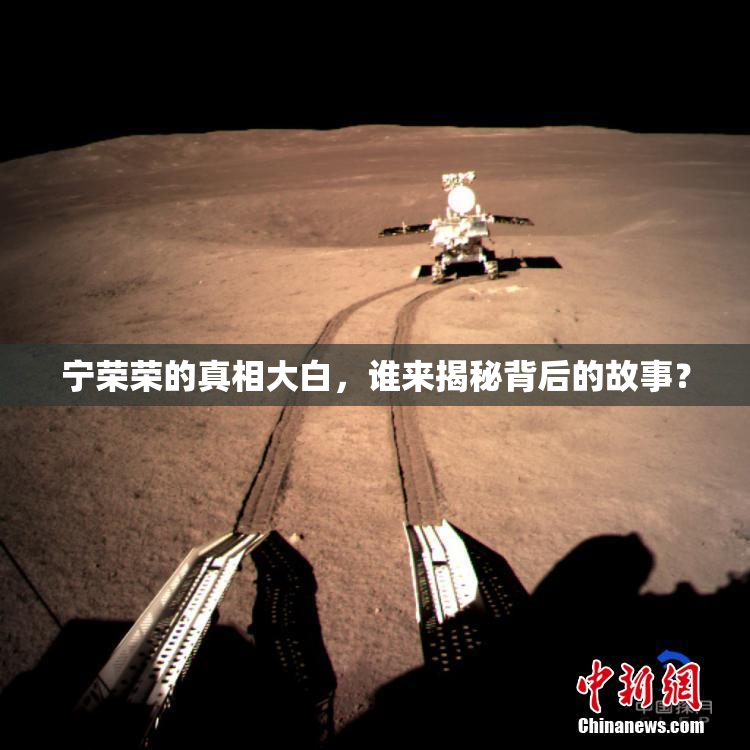 宁荣荣的真相大白，谁来揭秘背后的故事？