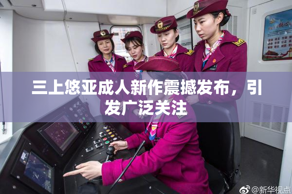 三上悠亚成人新作震撼发布，引发广泛关注
