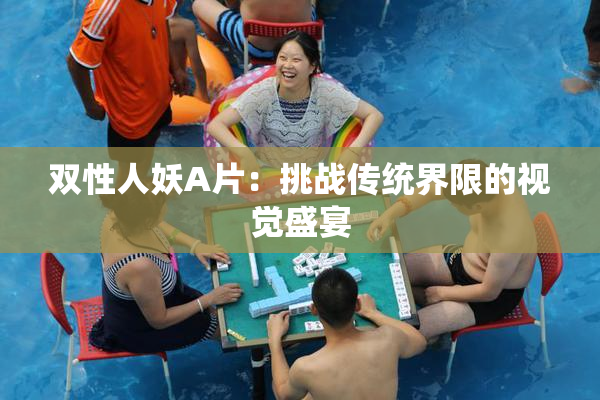 双性人妖A片：挑战传统界限的视觉盛宴