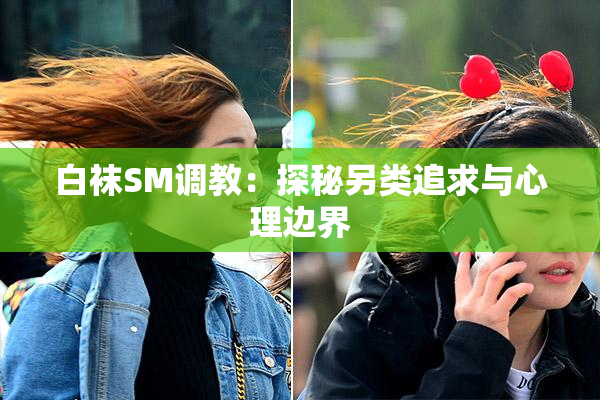 白袜SM调教：探秘另类追求与心理边界