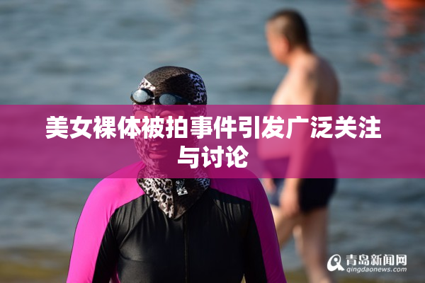 美女裸体被拍事件引发广泛关注与讨论
