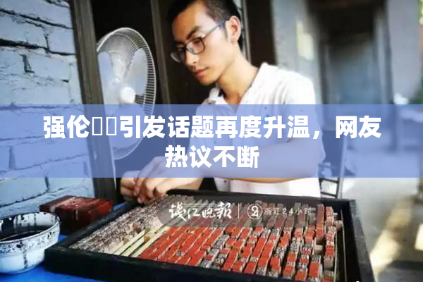 强伦妺妺引发话题再度升温，网友热议不断