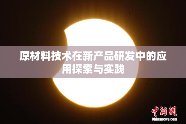 原材料技术在新产品研发中的应用探索与实践