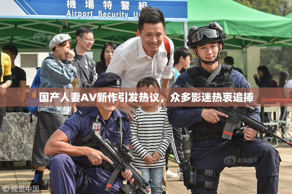 国产人妻AV新作引发热议，众多影迷热衷追捧