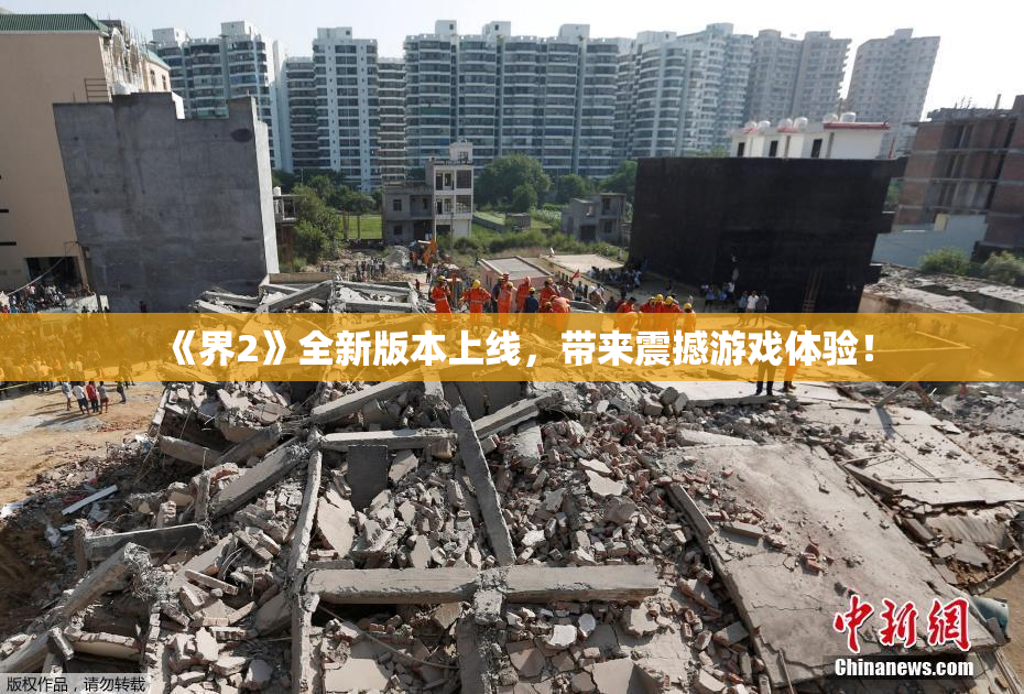《界2》全新版本上线，带来震撼游戏体验！